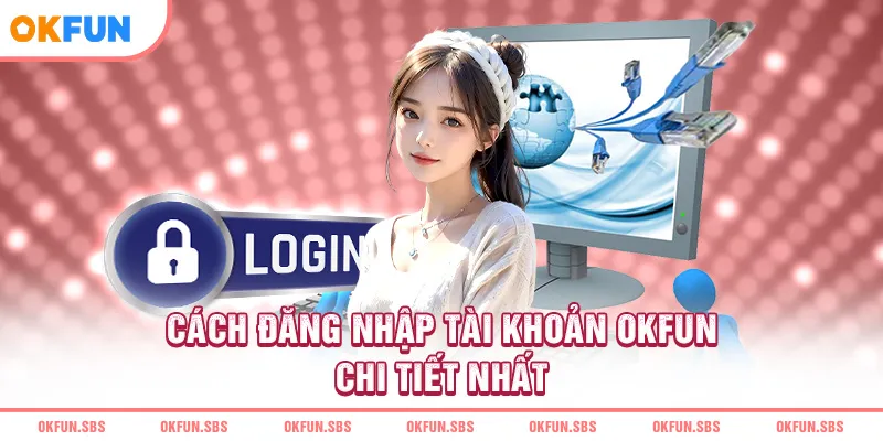 Cách đăng nhập tài khoản OKFUN chi tiết nhất