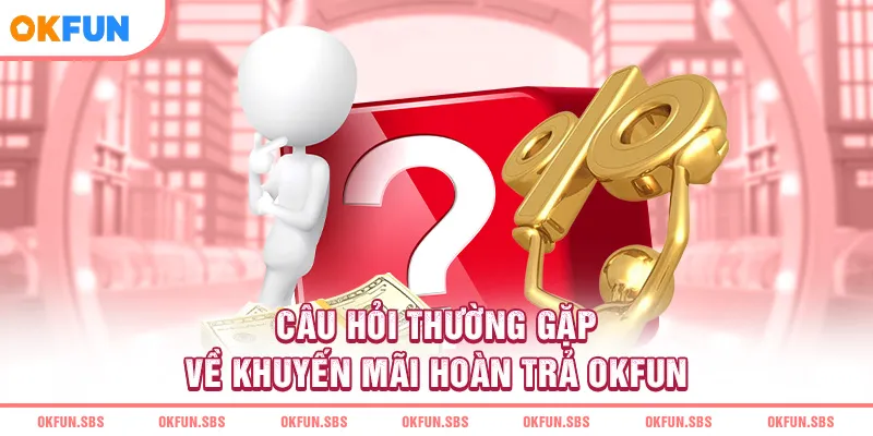 Câu hỏi thường gặp về khuyến mãi hoàn trả OKFUN