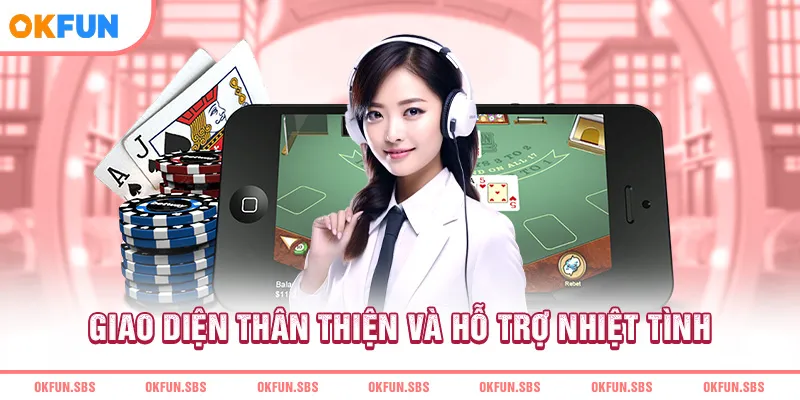 Giao diện thân thiện và hỗ trợ nhiệt tình