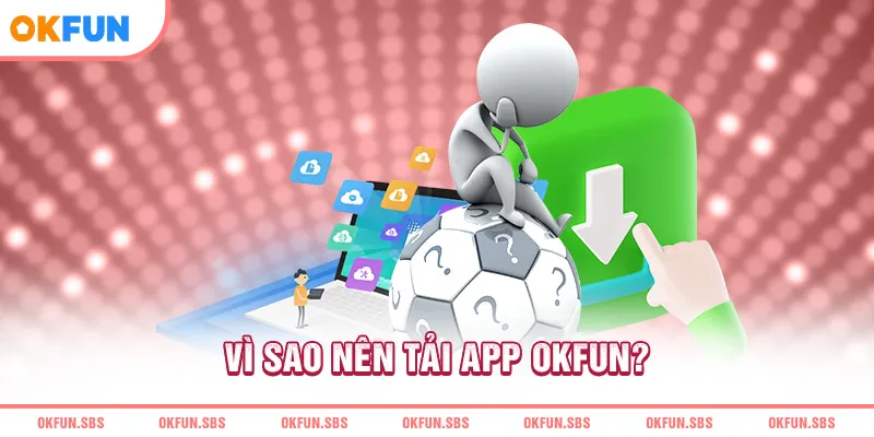 Vì sao nên tải app OKFUN