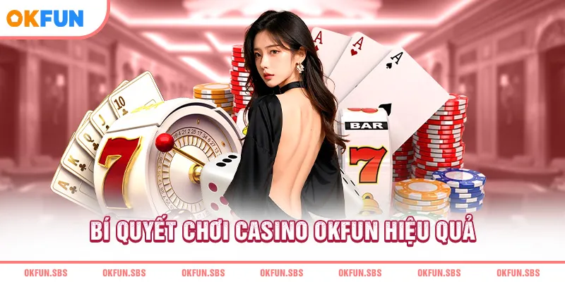 Bí quyết chơi casino OKFUN hiệu quả