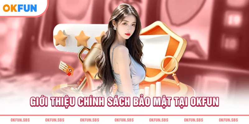 Giới Thiệu Chính Sách Bảo Mật Tại OKFUN
