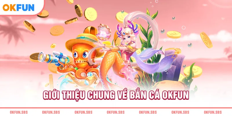 Giới thiệu chung về bắn cá OKFUN