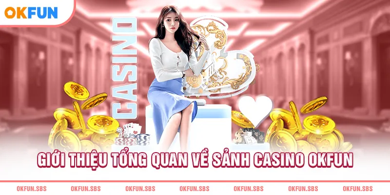 Giới thiệu tổng quan về sảnh casino OKFUN