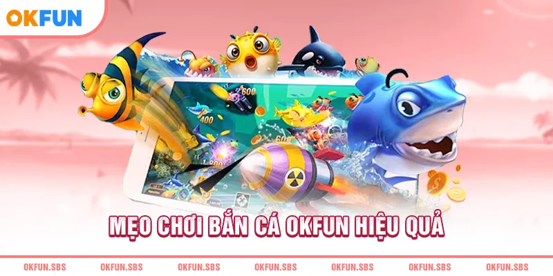 Mẹo chơi bắn cá OKFUN hiệu quả 