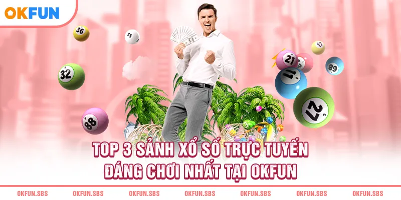 Top 3 sảnh xổ số trực tuyến đáng chơi nhất tại OKFUN